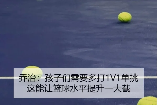 乔治：孩子们需要多打1V1单挑 这能让篮球水平提升一大截